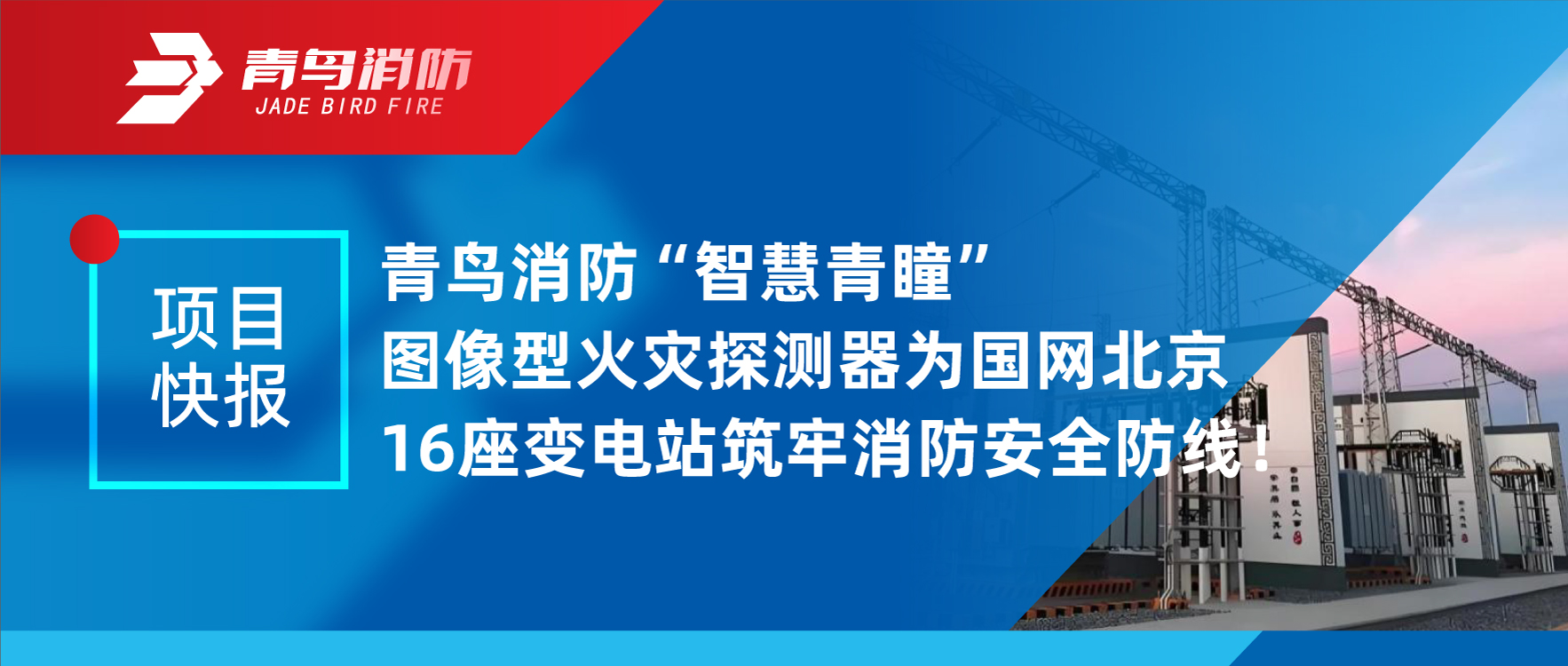 項目快報 | 青鳥消防“智慧青瞳”圖像型火災(zāi)探測器為國網(wǎng)北京16座變電站筑牢消防安全防線！